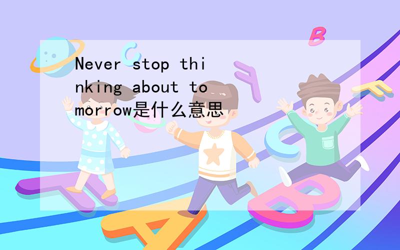 Never stop thinking about tomorrow是什么意思