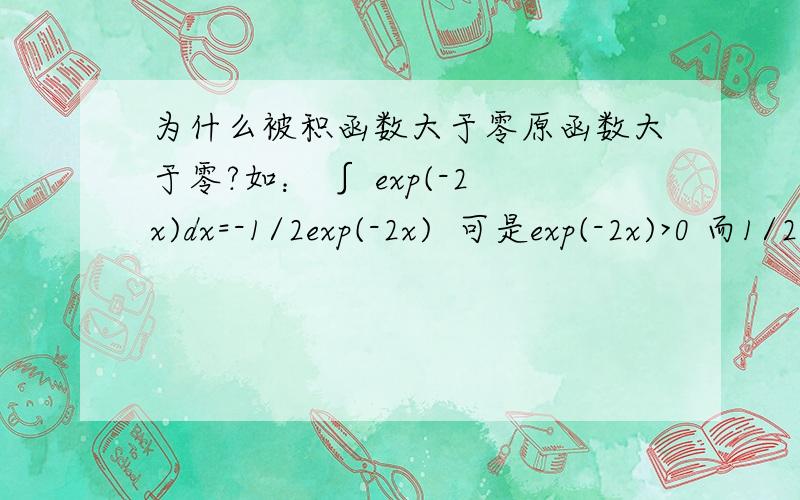 为什么被积函数大于零原函数大于零?如： ∫ exp(-2x)dx=-1/2exp(-2x)  可是exp(-2x)>0 而1/2exp(-2x)