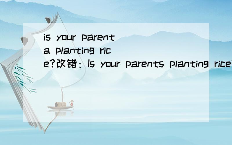is your parenta planting rice?改错：Is your parents planting rice?——-连词成句：1、teachers‘day september tenth on is （.）2、february month the is second （.）