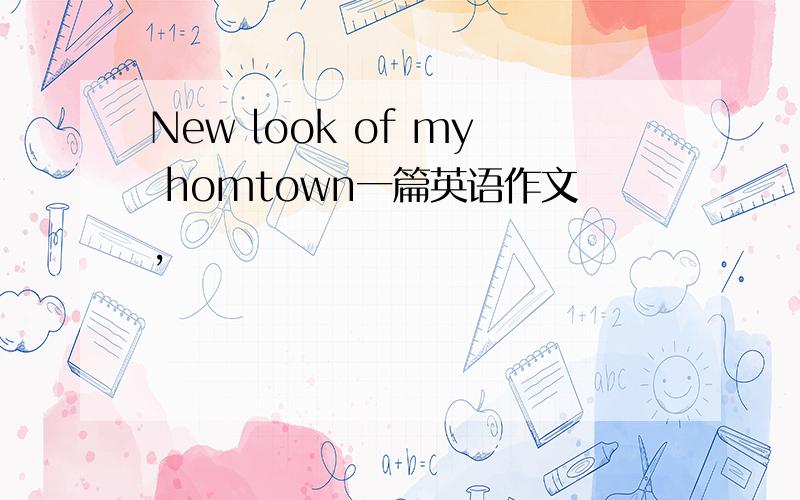 New look of my homtown一篇英语作文,