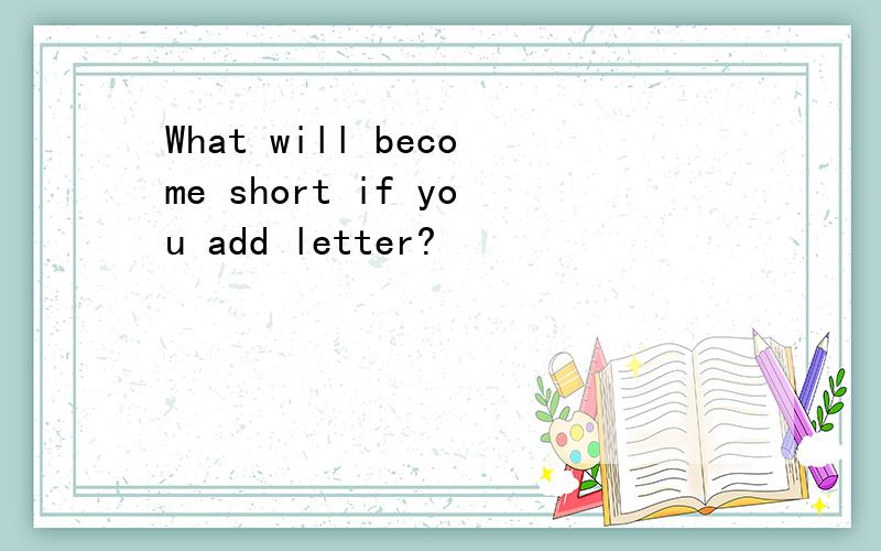 What will become short if you add letter?