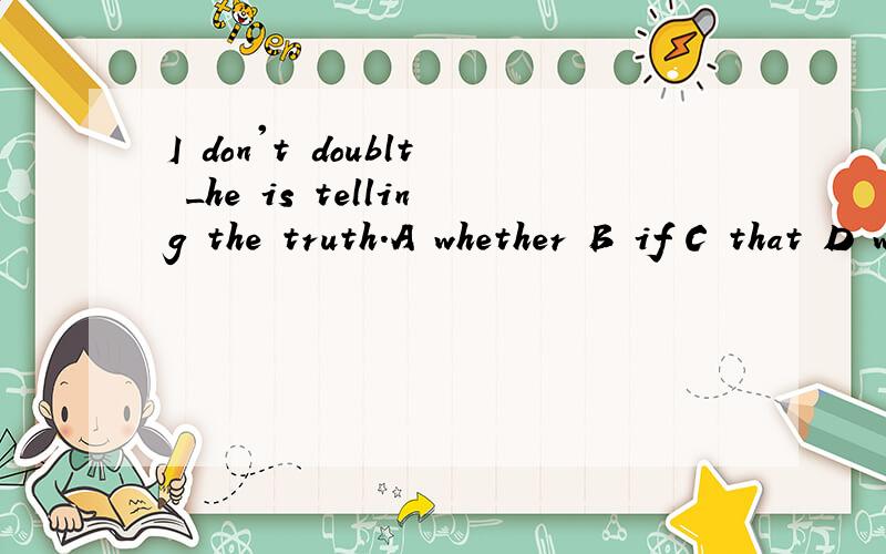 I don't doublt _he is telling the truth.A whether B if C that D which