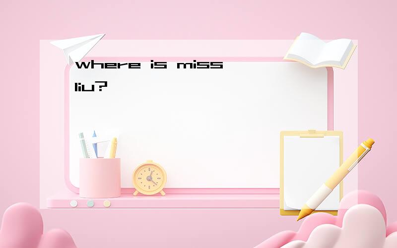 where is miss liu?