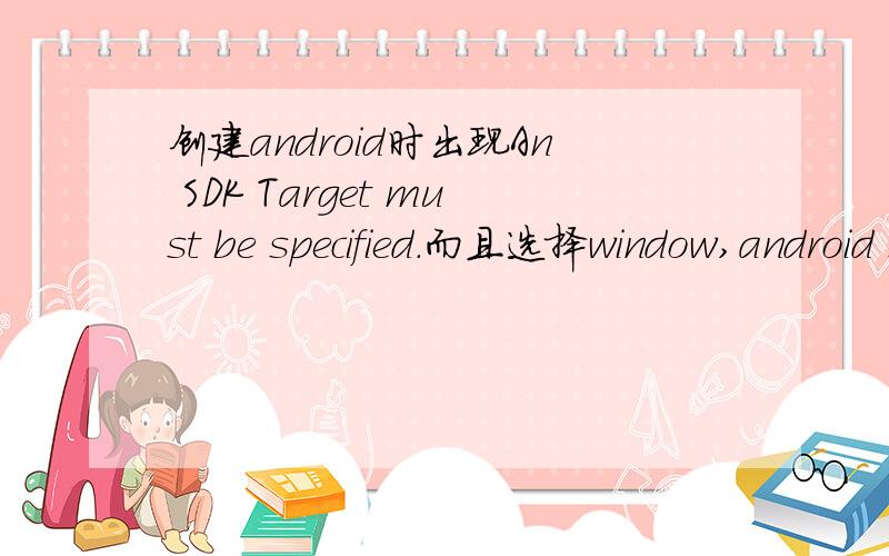 创建android时出现An SDK Target must be specified.而且选择window,android sdk and avd manager无效搭建android环境时,在eclipse里创建android时出现An SDK Target must be specified.而且 选择window,android sdk and avd manager时没