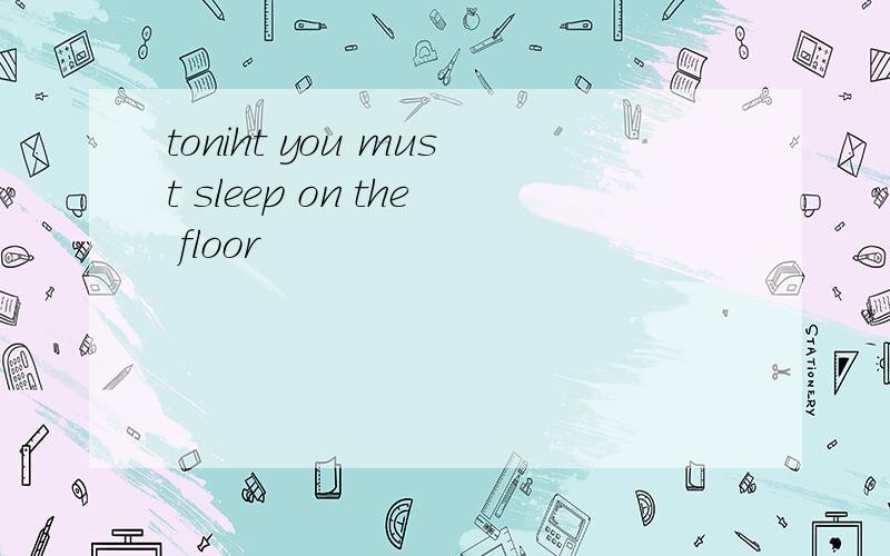 toniht you must sleep on the floor