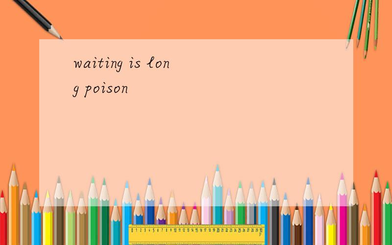 waiting is long poison