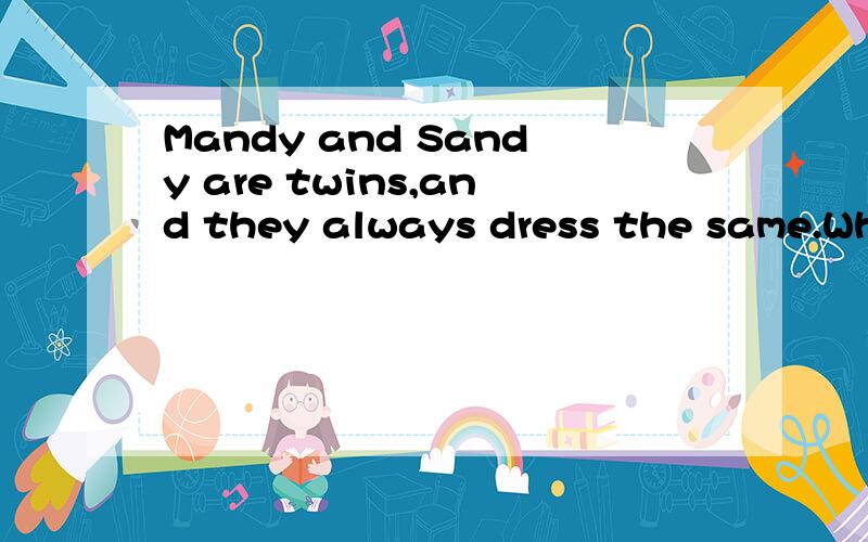 Mandy and Sandy are twins,and they always dress the same.Which jumper(运动衫）should Mandy wear?