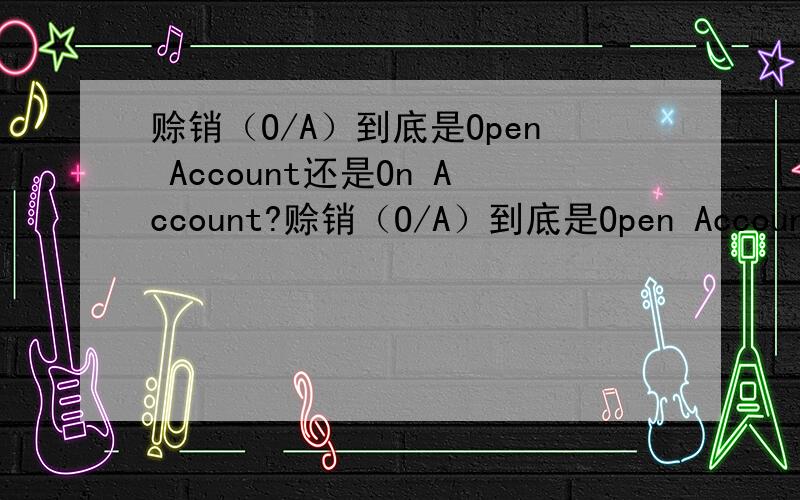 赊销（O/A）到底是Open Account还是On Account?赊销（O/A）到底是Open Account还是On Account的缩写?