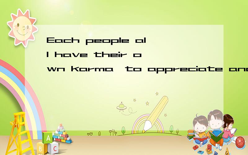 Each people all have their own karma,to appreciate and cherish!翻译