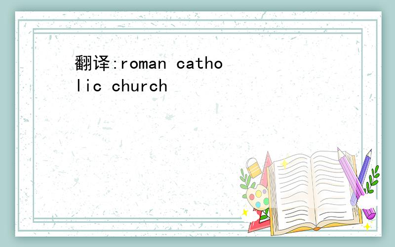 翻译:roman catholic church