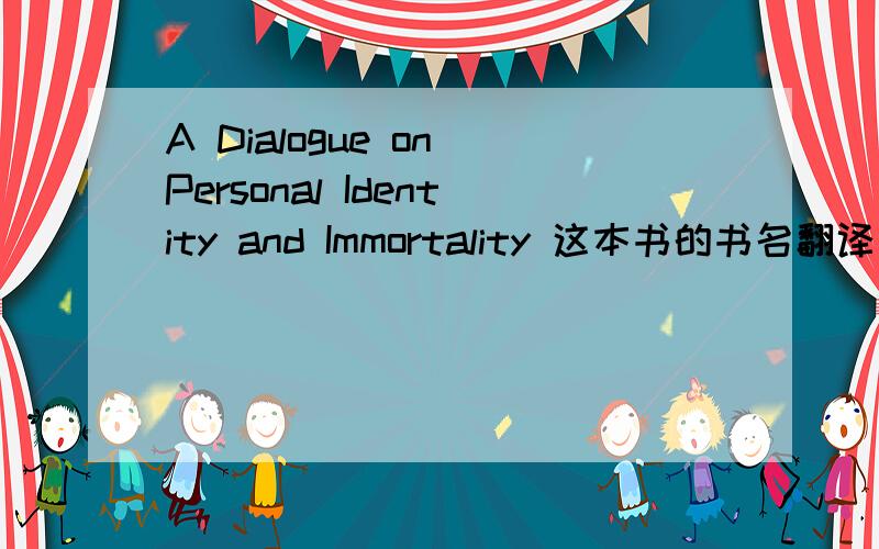 A Dialogue on Personal Identity and Immortality 这本书的书名翻译成中文是什么意思?