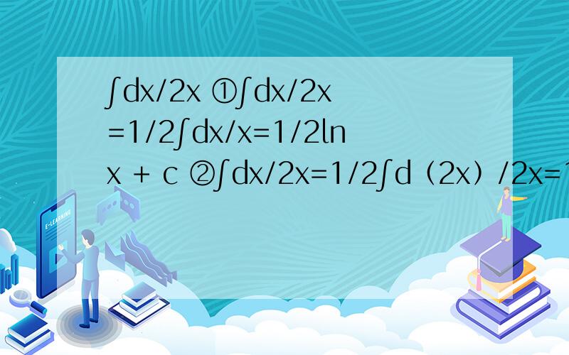 ∫dx/2x ①∫dx/2x=1/2∫dx/x=1/2㏑x + c ②∫dx/2x=1/2∫d﹙2x﹚/2x=1/2㏑2x + c 哪个正确求详解