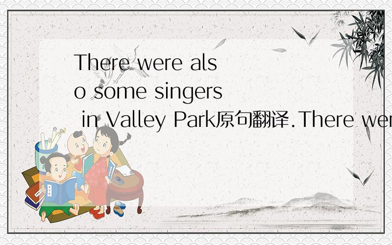 There were also some singers in Valley Park原句翻译.There were not_____singers in Valley Park_____.怎么改?为什么?是 any  either 吗？