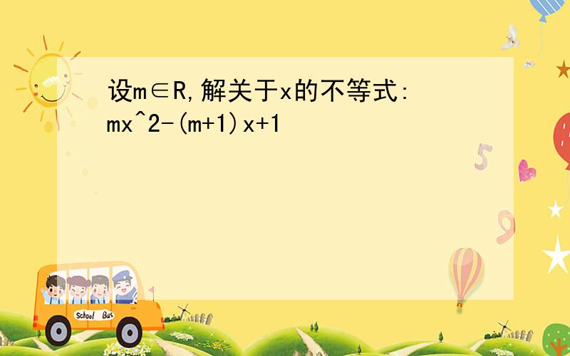 设m∈R,解关于x的不等式:mx^2-(m+1)x+1