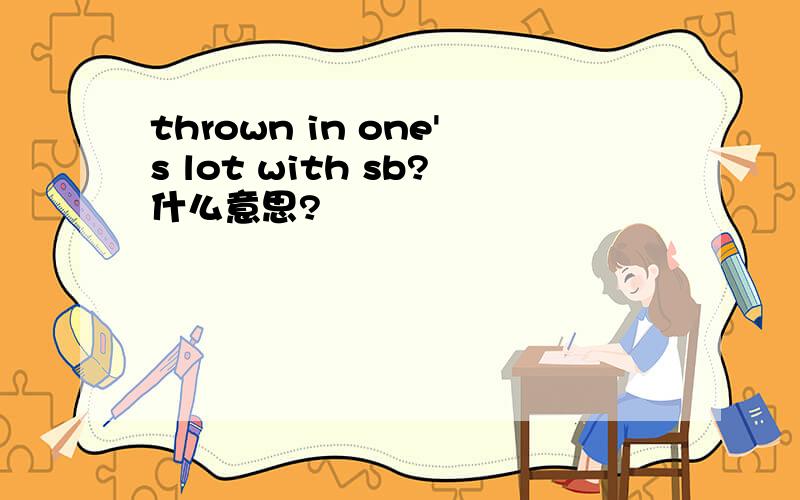 thrown in one's lot with sb?什么意思?