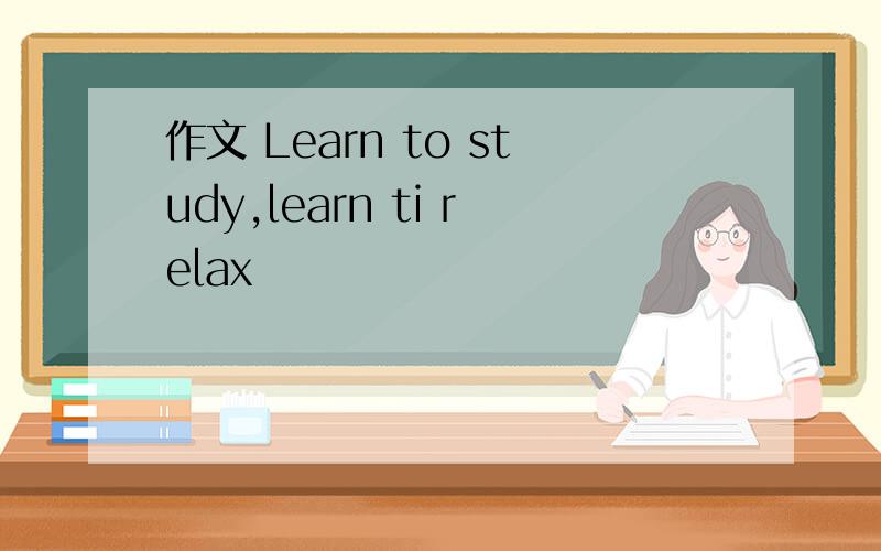作文 Learn to study,learn ti relax