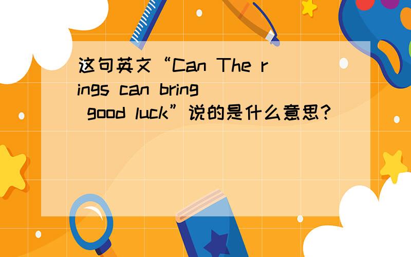 这句英文“Can The rings can bring good luck”说的是什么意思?