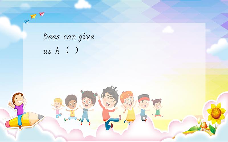 Bees can give us h（ ）