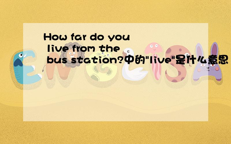How far do you live from the bus station?中的