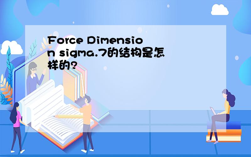 Force Dimension sigma.7的结构是怎样的?