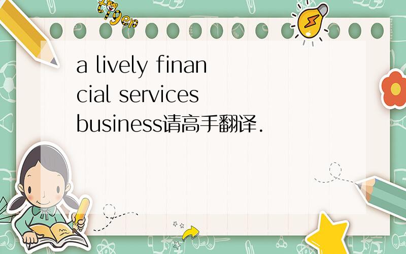 a lively financial services business请高手翻译.