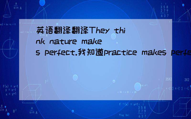 英语翻译翻译They think nature makes perfect.我知道practice makes perfect是“熟能生巧”的意思,但是那个nature makes perfect我就不知道是什么意思了.这里的nature是