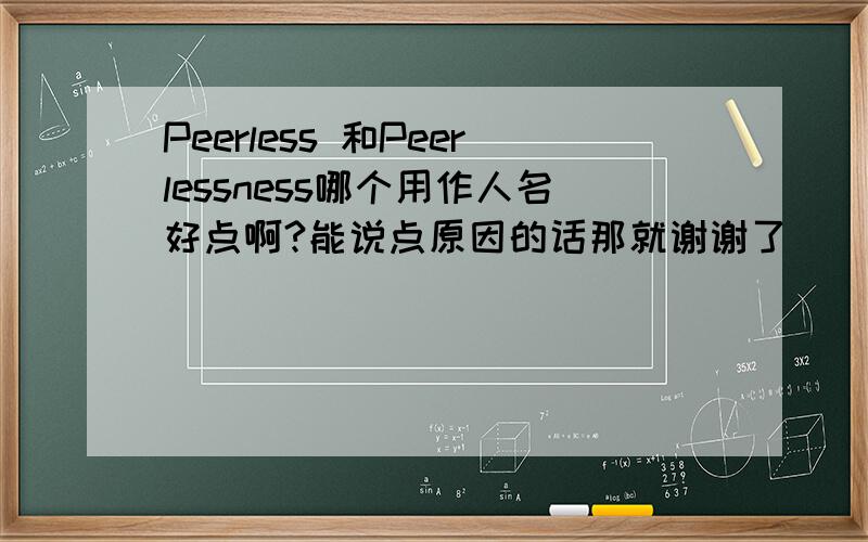 Peerless 和Peerlessness哪个用作人名好点啊?能说点原因的话那就谢谢了