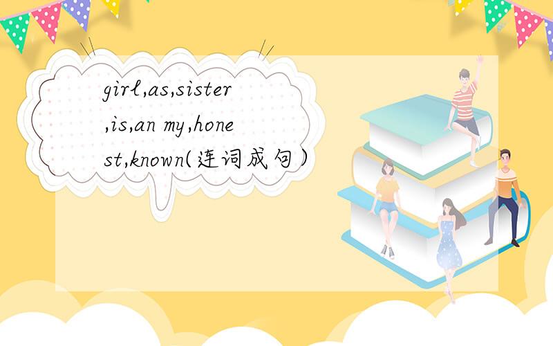 girl,as,sister,is,an my,honest,known(连词成句）