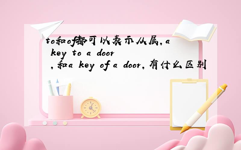 to和of都可以表示从属,a key to a door ,和a key of a door,有什么区别
