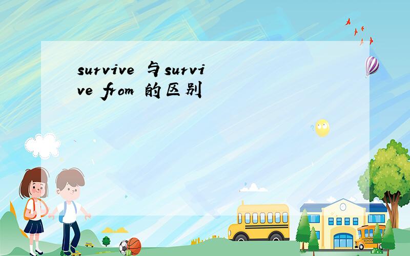 survive 与survive from 的区别