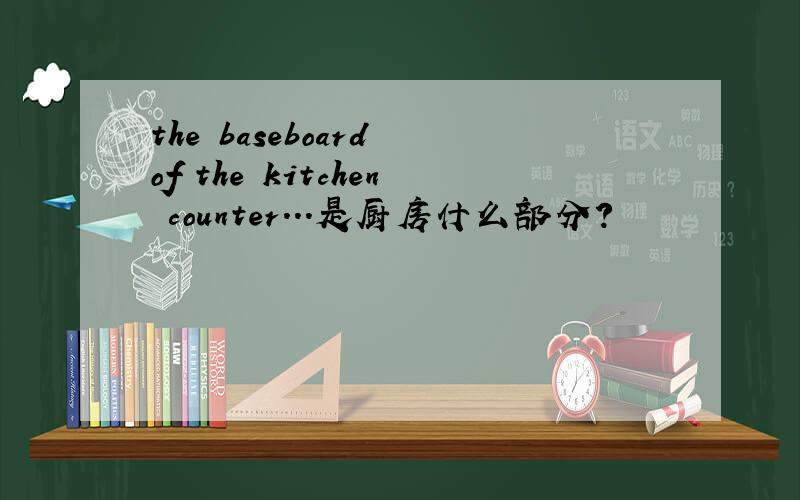 the baseboard of the kitchen counter...是厨房什么部分?