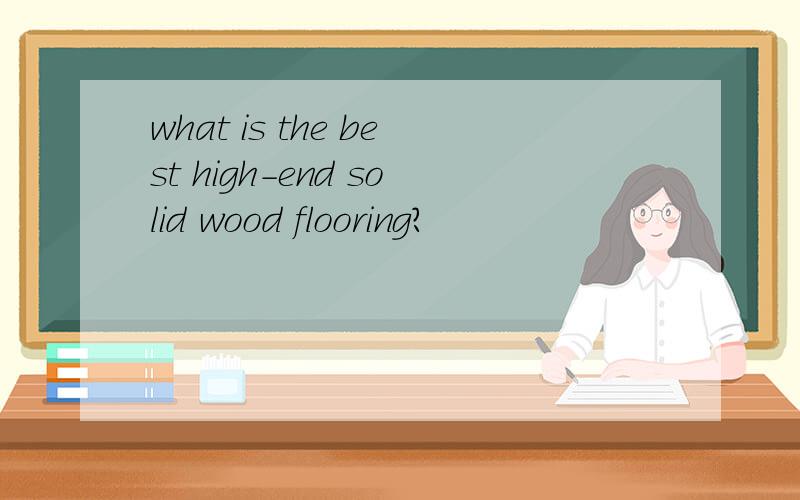 what is the best high-end solid wood flooring?