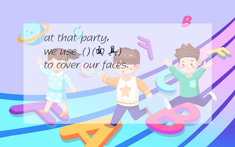 at that party,we use ()(面具) to cover our faces
