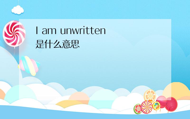 I am unwritten是什么意思