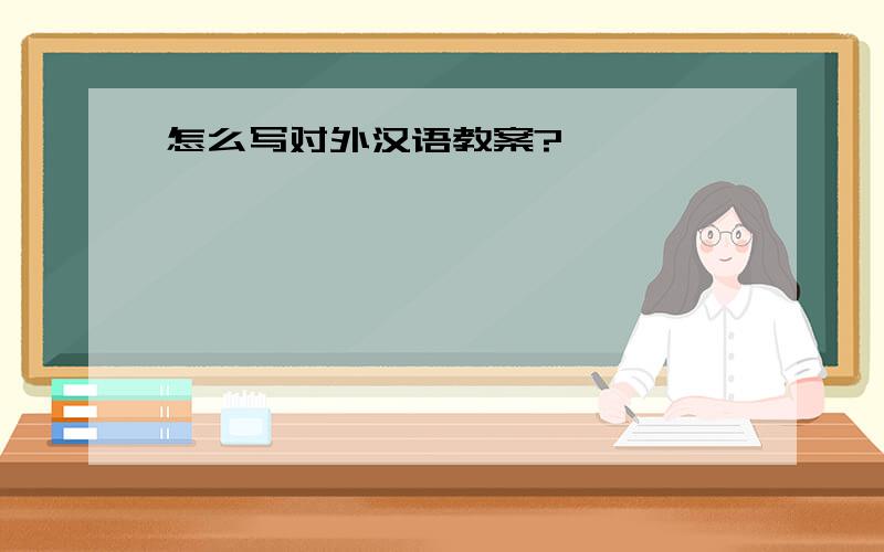 怎么写对外汉语教案?