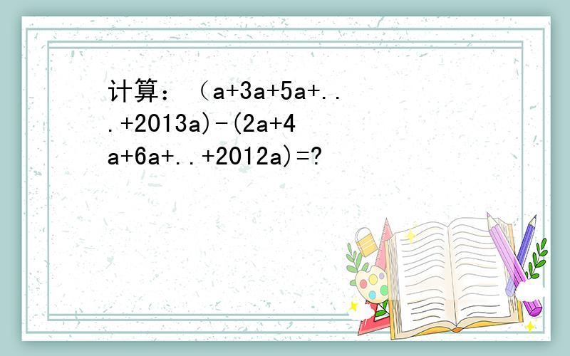 计算：（a+3a+5a+...+2013a)-(2a+4a+6a+..+2012a)=?