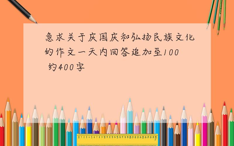 急求关于庆国庆和弘扬民族文化的作文一天内回答追加至100 约400字