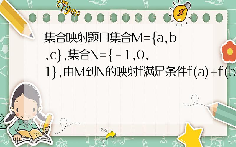 集合映射题目集合M={a,b,c},集合N={-1,0,1},由M到N的映射f满足条件f(a)+f(b)=f(c),这样的映射共有几个?恳请写出!