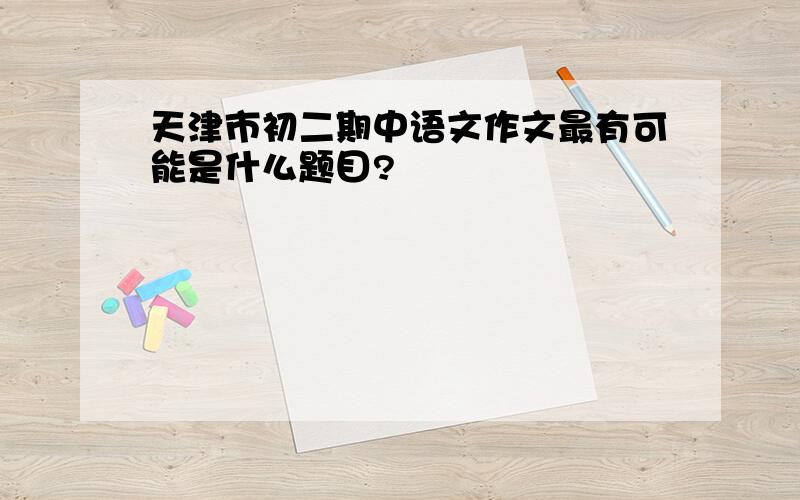 天津市初二期中语文作文最有可能是什么题目?