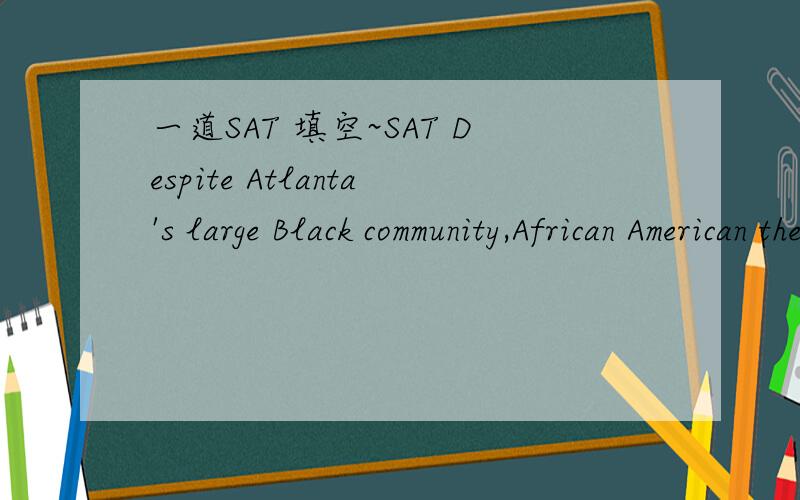 一道SAT 填空~SAT Despite Atlanta's large Black community,African American theater companies in that city are anything but ---OJ in fact,in 1993 there was only one,Jomandi Productions.(A) legion (B) advantageous (C) bourgeois (D) nondescript (E) w