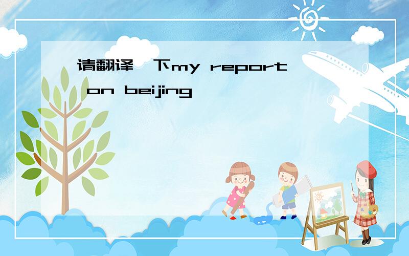 请翻译一下my report on beijing