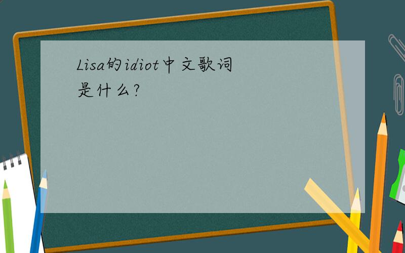 Lisa的idiot中文歌词是什么?