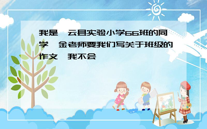 我是缙云县实验小学66班的同学,金老师要我们写关于班级的作文,我不会