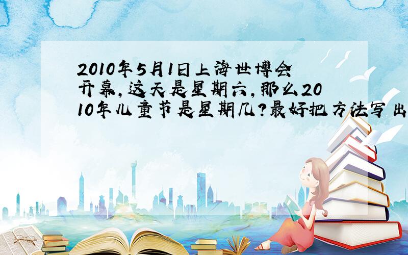 2010年5月1日上海世博会开幕,这天是星期六,那么2010年儿童节是星期几?最好把方法写出来.