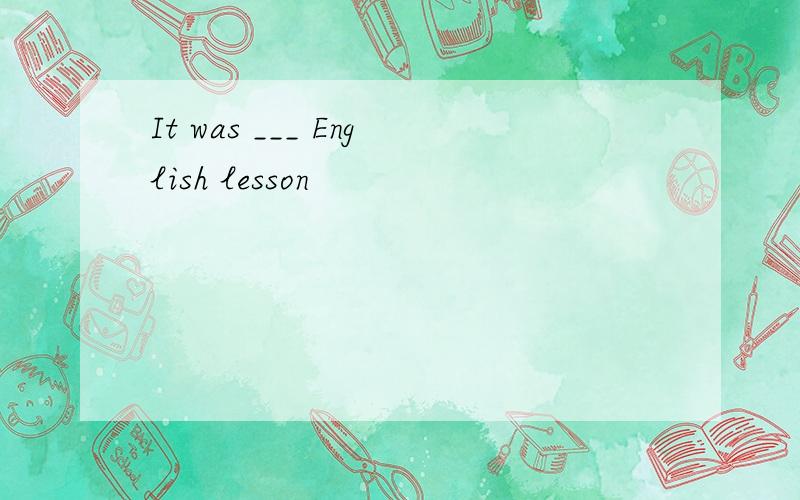 It was ___ English lesson