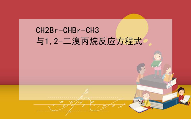 CH2Br-CHBr-CH3与1,2-二溴丙烷反应方程式