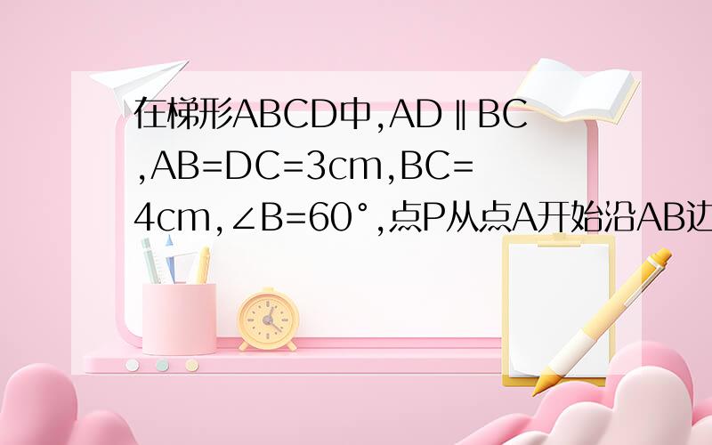 在梯形ABCD中,AD‖BC,AB=DC=3cm,BC=4cm,∠B=60°,点P从点A开始沿AB边向点B运动点Q从点C开始沿CD边向点D运动,过点Q做qe平行ab交bc于e,连接aq、pe,点p、q同时出发且均以1cm每秒的速度运动.1当点P运动到何处
