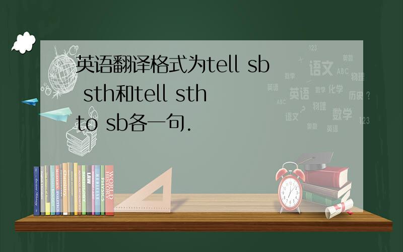 英语翻译格式为tell sb sth和tell sth to sb各一句.