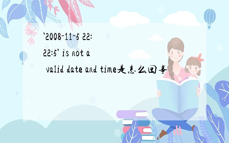 '2008-11-5 22:22:5' is not a valid date and time是怎么回事