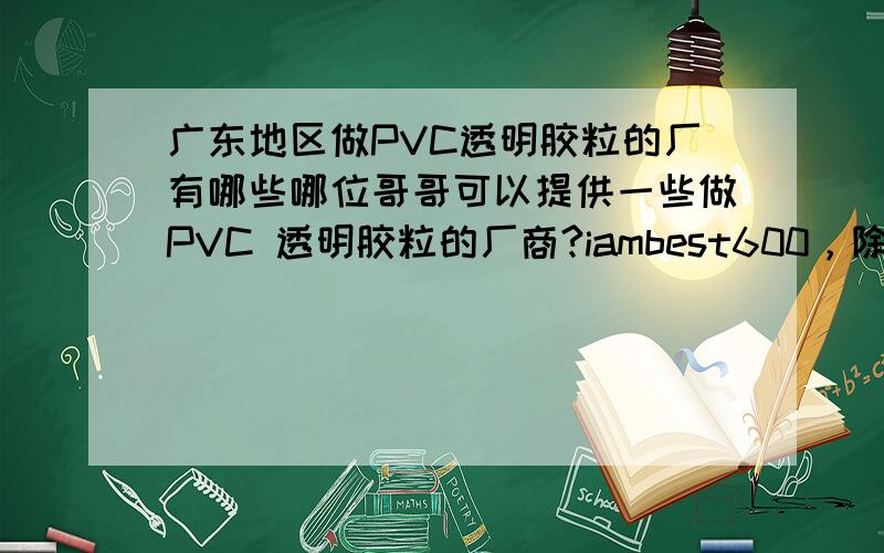 广东地区做PVC透明胶粒的厂有哪些哪位哥哥可以提供一些做PVC 透明胶粒的厂商?iambest600，除了，这几家还有哪些？